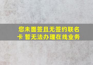 您未面签且无签约联名卡 暂无法办理在线业务